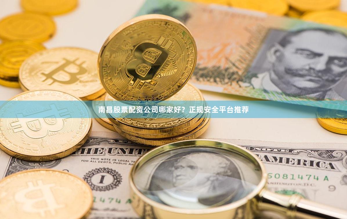 南昌股票配资公司哪家好？正规安全平台推荐