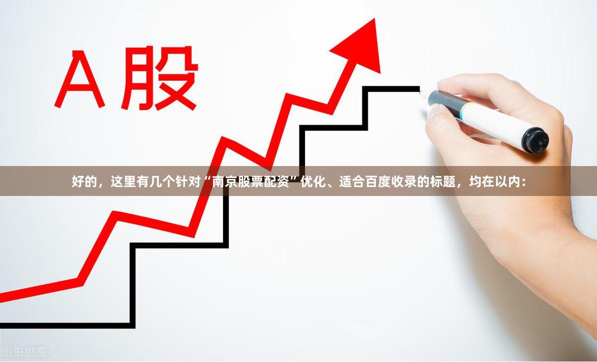 好的，这里有几个针对“南京股票配资”优化、适合百度收录的标题，均在以内：