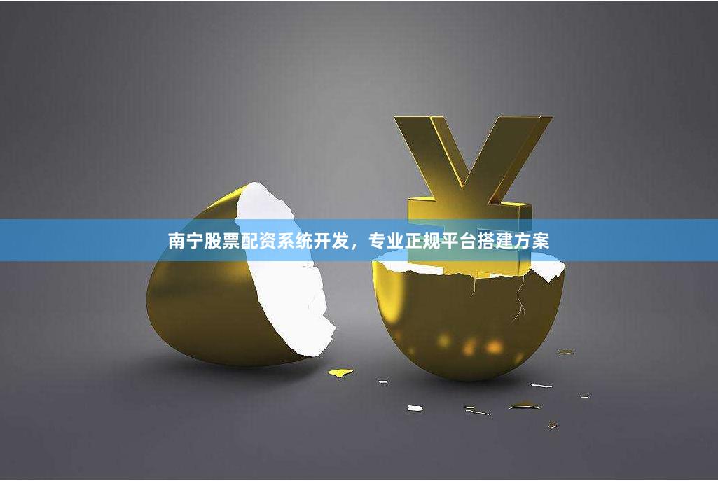 南宁股票配资系统开发，专业正规平台搭建方案