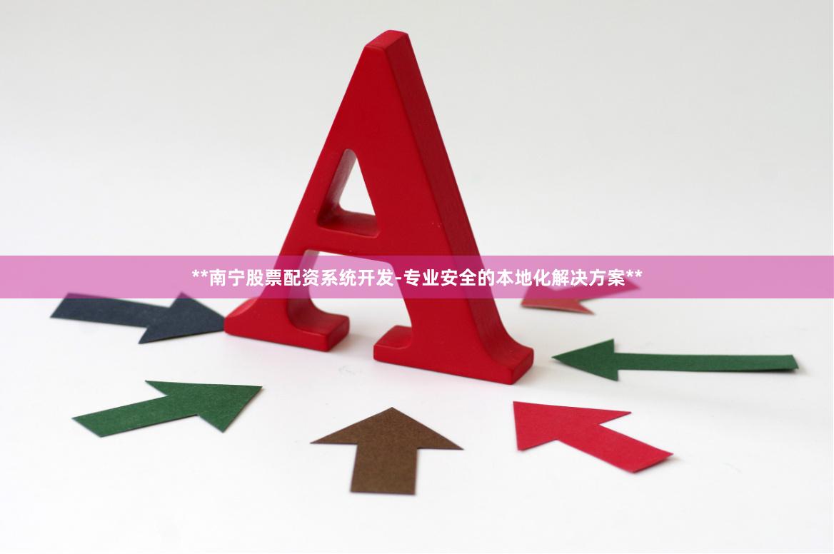 **南宁股票配资系统开发-专业安全的本地化解决方案**