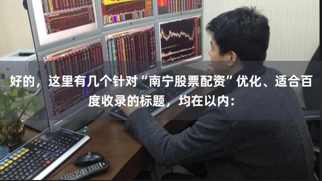 好的，这里有几个针对“南宁股票配资”优化、适合百度收录的标题，均在以内：