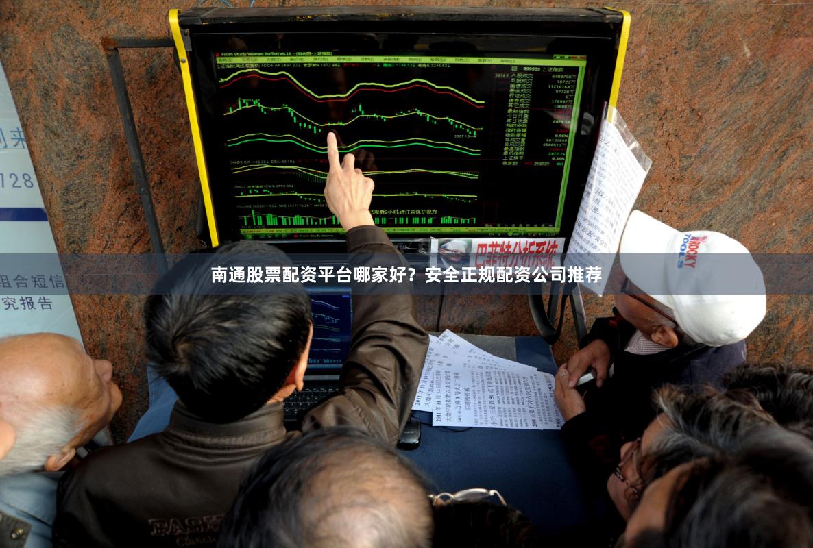 南通股票配资平台哪家好？安全正规配资公司推荐
