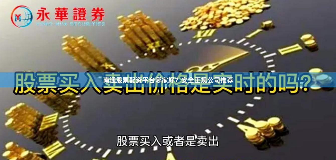 南通股票配资平台哪家好？安全正规公司推荐