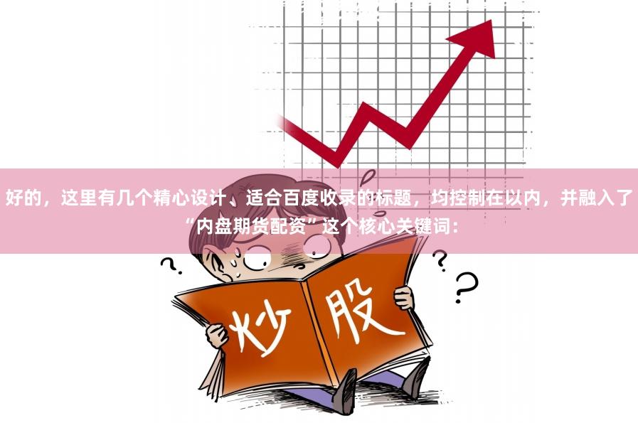 好的，这里有几个精心设计、适合百度收录的标题，均控制在以内，并融入了“内盘期货配资”这个核心关键词：