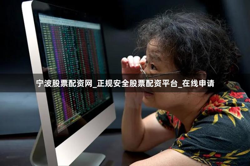 宁波股票配资网_正规安全股票配资平台_在线申请