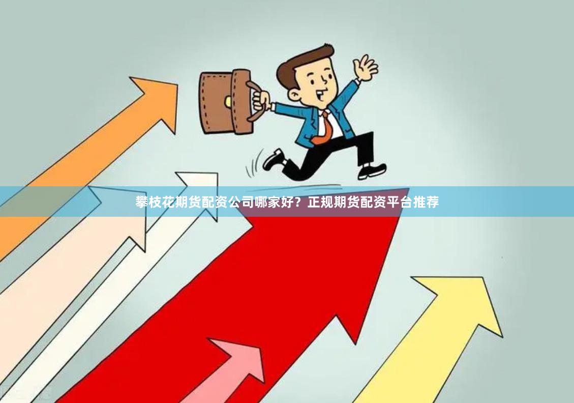 攀枝花期货配资公司哪家好？正规期货配资平台推荐