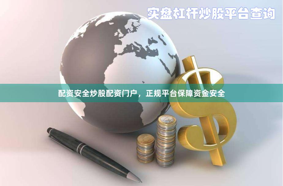 配资安全炒股配资门户，正规平台保障资金安全