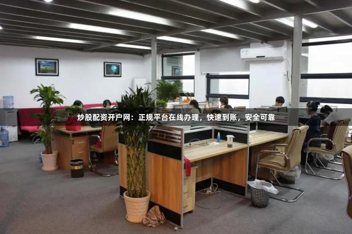 炒股配资开户网：正规平台在线办理，快速到账，安全可靠