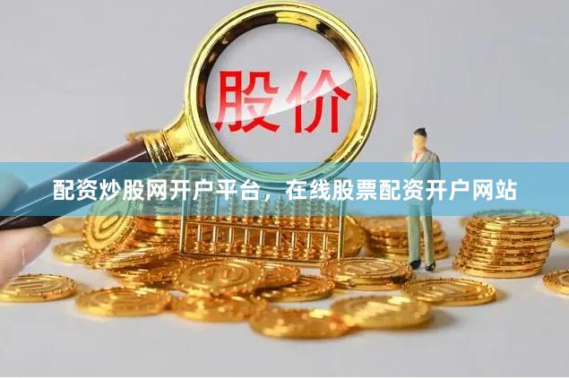 配资炒股网开户平台，在线股票配资开户网站