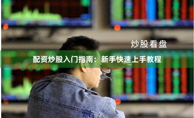 配资炒股入门指南：新手快速上手教程