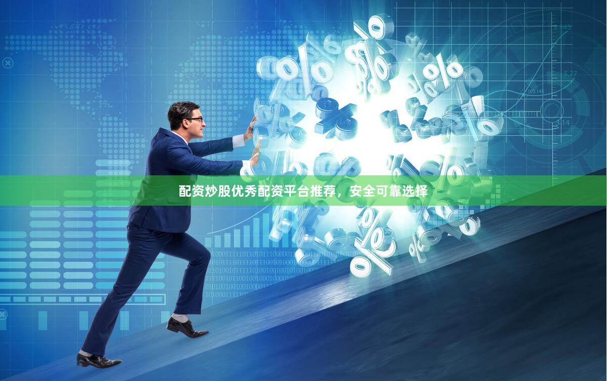 配资炒股优秀配资平台推荐，安全可靠选择