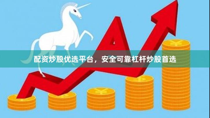 配资炒股优选平台，安全可靠杠杆炒股首选