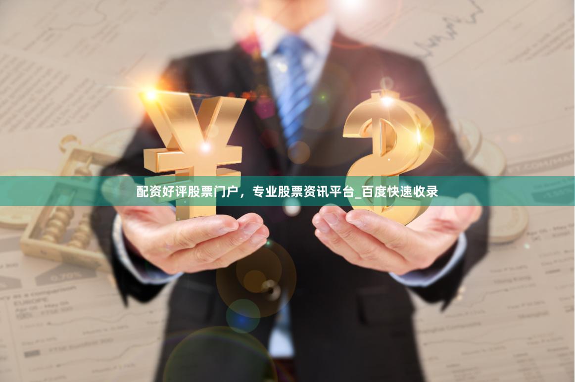 配资好评股票门户，专业股票资讯平台_百度快速收录