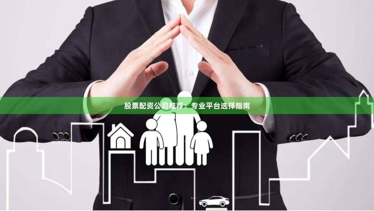 股票配资公司推荐：专业平台选择指南