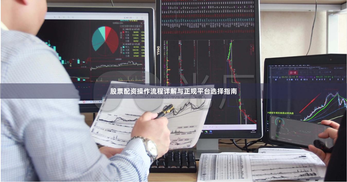 股票配资操作流程详解与正规平台选择指南