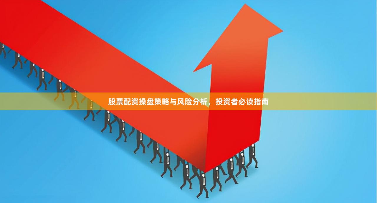 股票配资操盘策略与风险分析，投资者必读指南