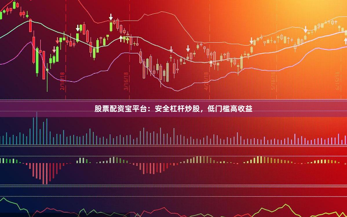 股票配资宝平台：安全杠杆炒股，低门槛高收益
