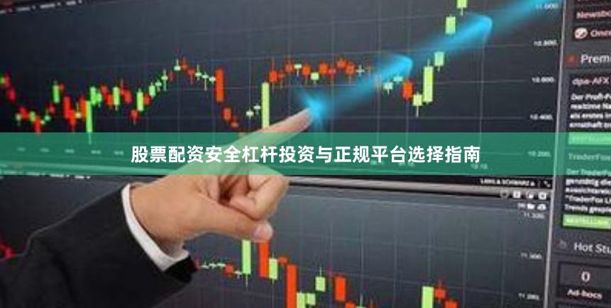 股票配资安全杠杆投资与正规平台选择指南