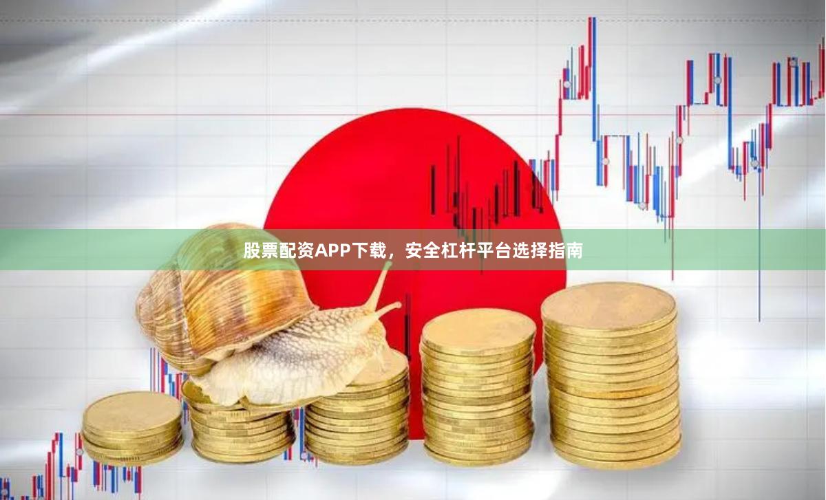 股票配资APP下载，安全杠杆平台选择指南