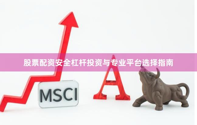 股票配资安全杠杆投资与专业平台选择指南