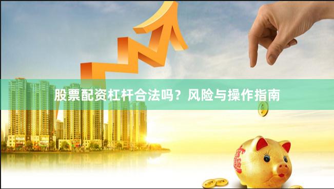 股票配资杠杆合法吗？风险与操作指南