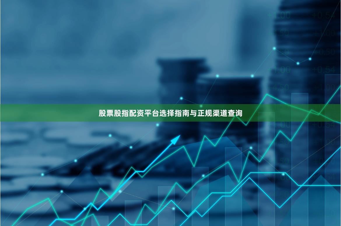 股票股指配资平台选择指南与正规渠道查询