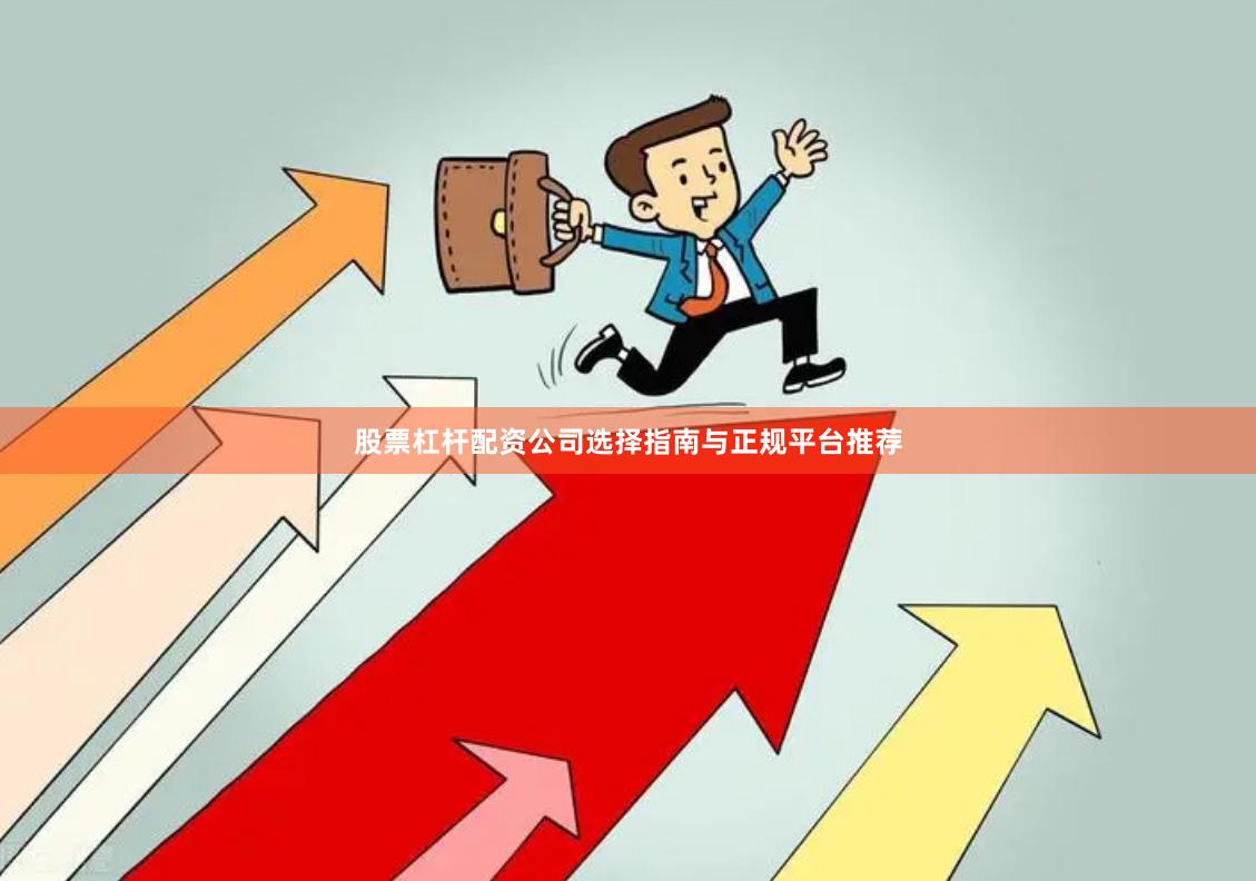 股票杠杆配资公司选择指南与正规平台推荐