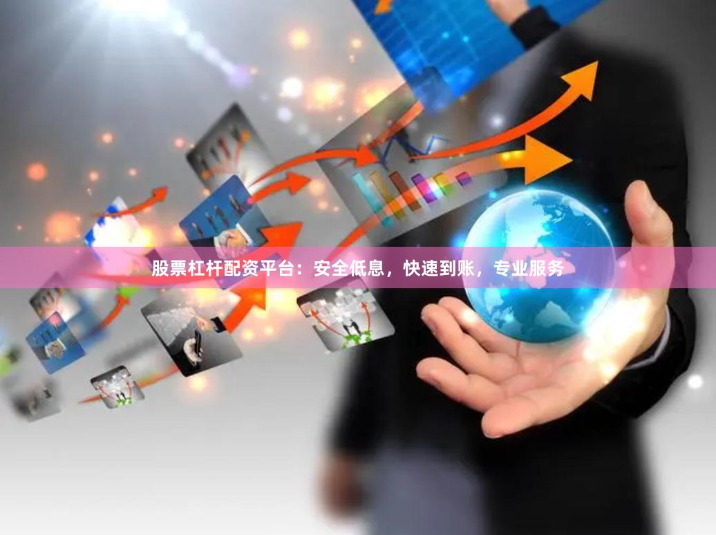 股票杠杆配资平台：安全低息，快速到账，专业服务