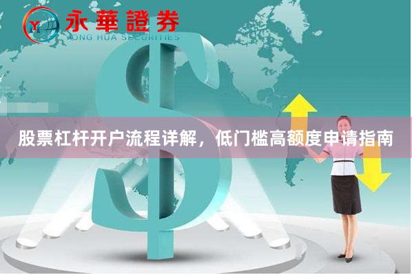 股票杠杆开户流程详解，低门槛高额度申请指南