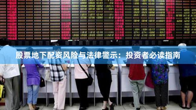 股票地下配资风险与法律警示：投资者必读指南