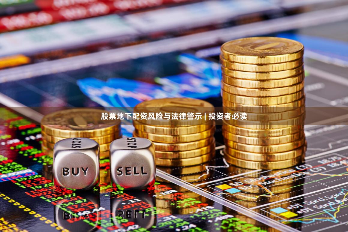 股票地下配资风险与法律警示 | 投资者必读