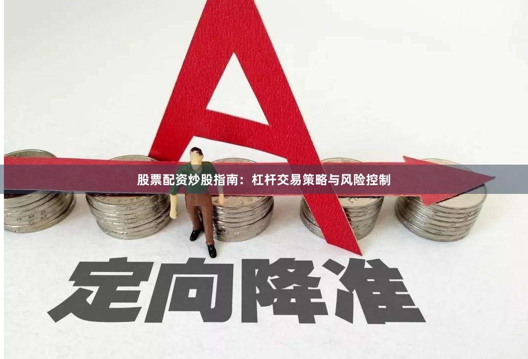股票配资炒股指南：杠杆交易策略与风险控制
