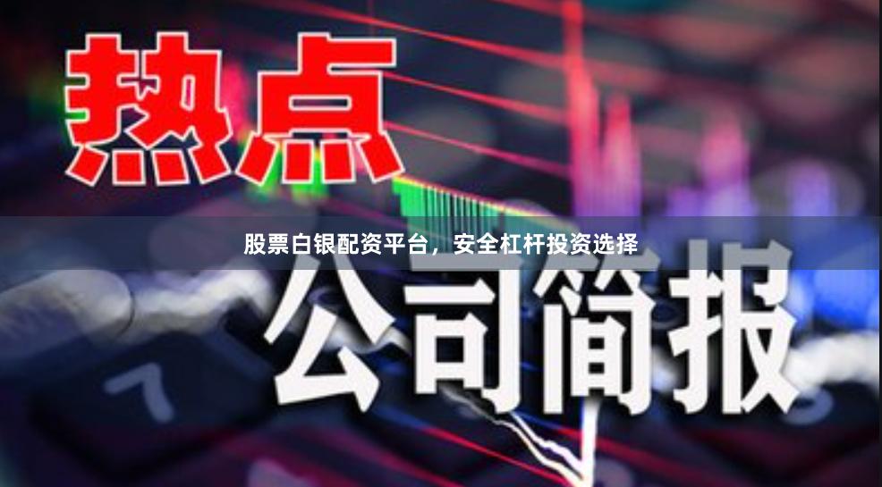 股票白银配资平台，安全杠杆投资选择