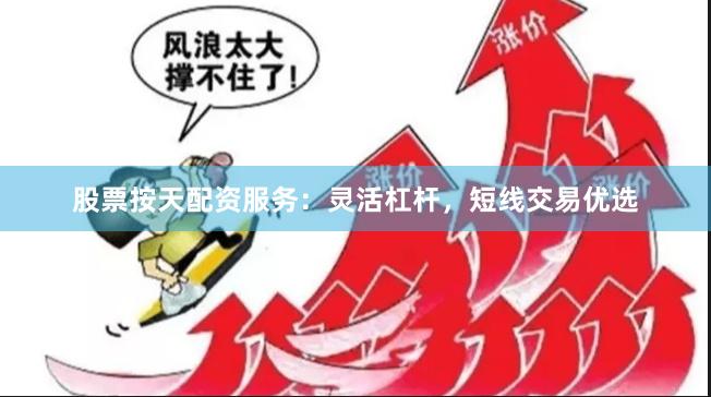 股票按天配资服务：灵活杠杆，短线交易优选