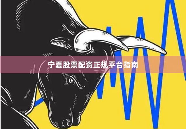 宁夏股票配资正规平台指南