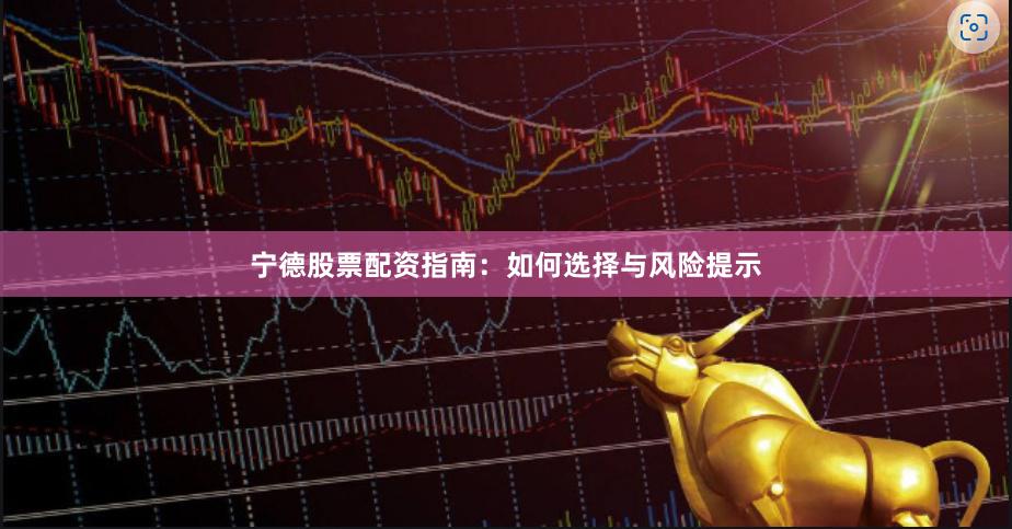 宁德股票配资指南:如何选择与风险提示