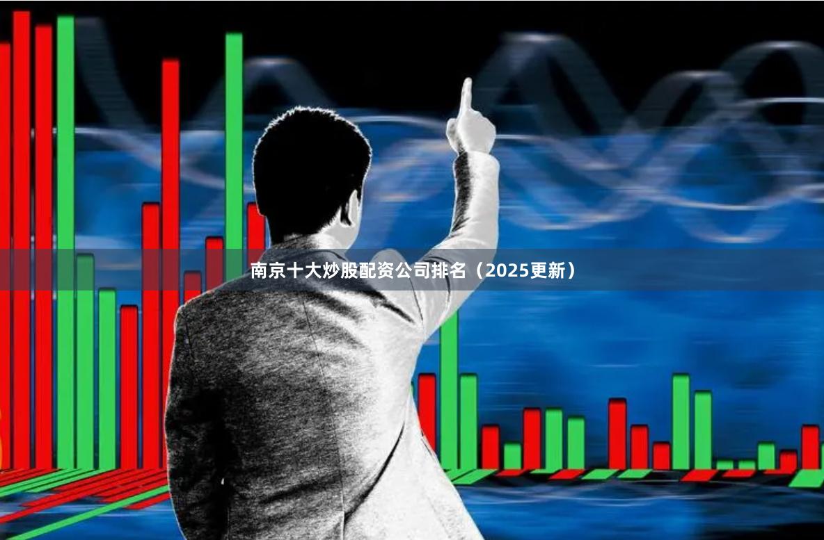 南京十大炒股配资公司排名（2025更新）