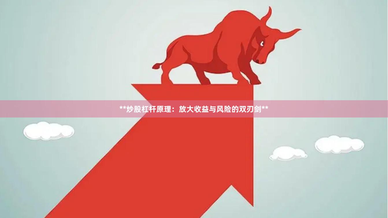 **炒股杠杆原理：放大收益与风险的双刃剑**
