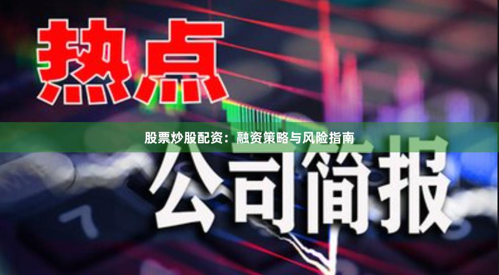 股票炒股配资：融资策略与风险指南