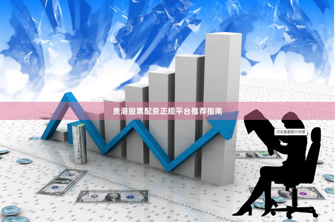 贵港股票配资正规平台推荐指南