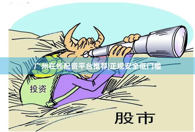 广州在线配资平台推荐|正规安全低门槛