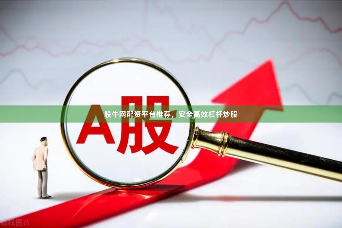 股牛网配资平台推荐，安全高效杠杆炒股