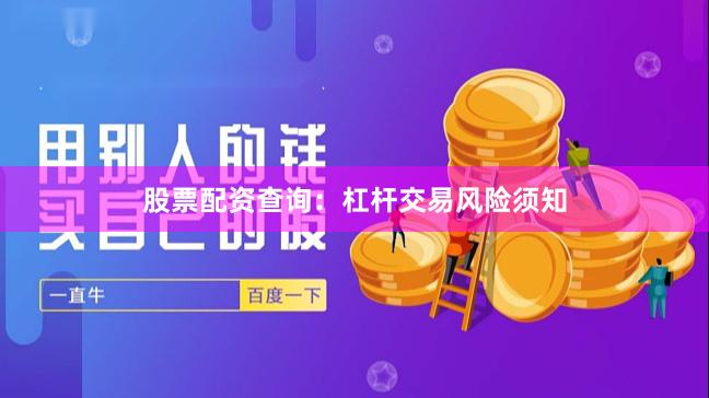 股票配资查询：杠杆交易风险须知