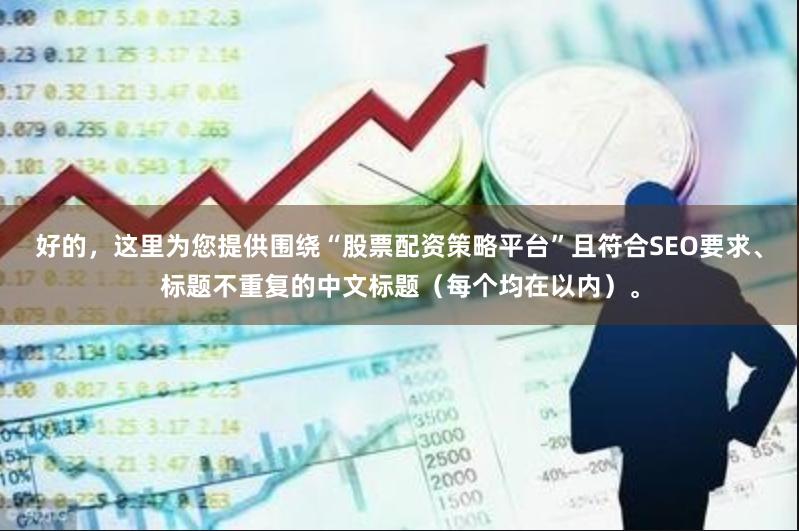好的，这里为您提供围绕“股票配资策略平台”且符合SEO要求、标题不重复的中文标题（每个均在以内）。