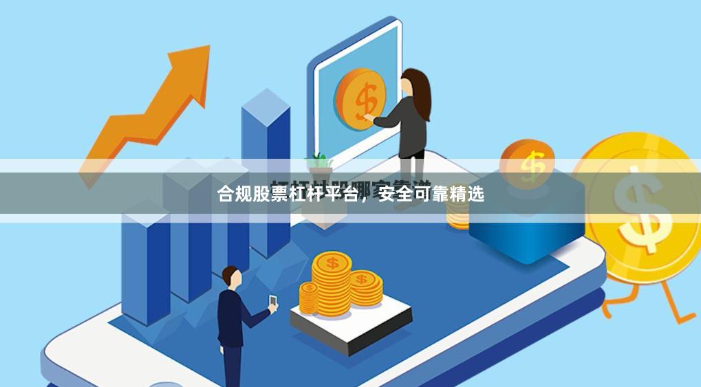 合规股票杠杆平台，安全可靠精选