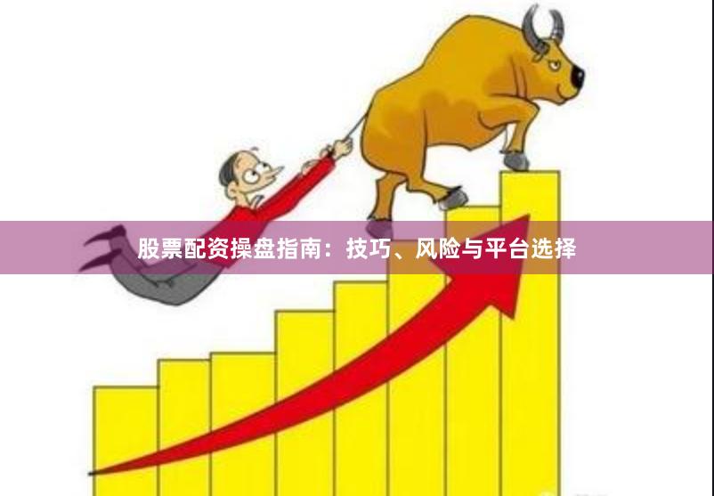 股票配资操盘指南:技巧、风险与平台选择