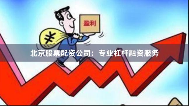 北京股票配资公司：专业杠杆融资服务