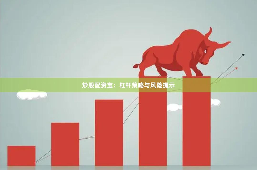 炒股配资宝：杠杆策略与风险提示