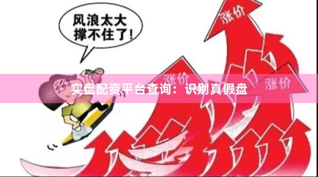 实盘配资平台查询：识别真假盘