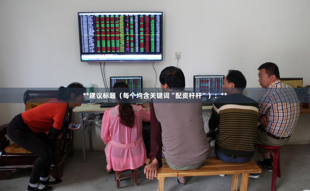 **建议标题（每个均含关键词“配资杆杆”）：**